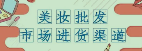 化妆品批发商进货渠道有哪些?化妆品批发进货全攻略