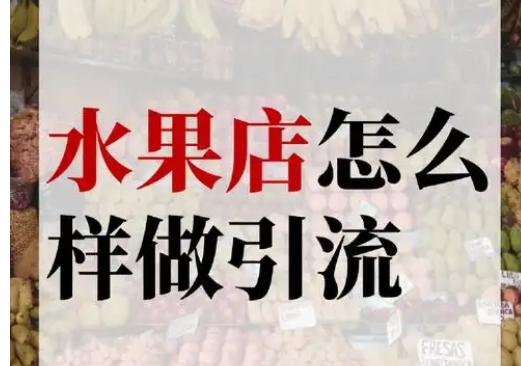 水果店没客流怎么办如何做引流？?学这六条拓客模式