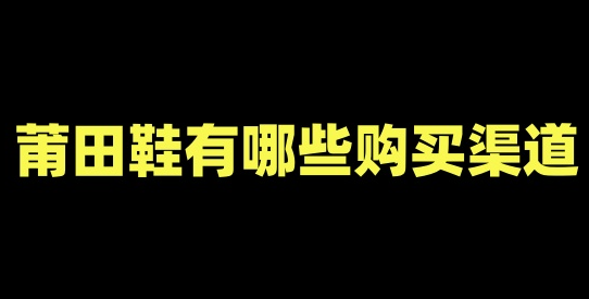 购买正品的莆田鞋的渠道有哪些？在当今市场上，